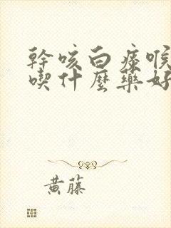 干咳白痰喉咙痒吃什么药好