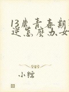 13岁青春期叛逆怎么办女孩