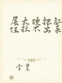 屎太硬把肛门堵住拉不出来怎么办