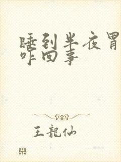 睡到半夜胃发胀咋回事