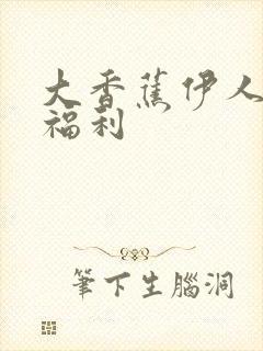 大香蕉伊人久久福利