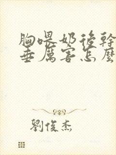 胸喂奶后干瘪下垂厉害怎么办