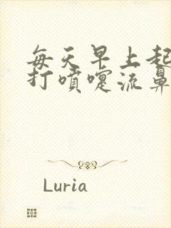 每天早上起来都打喷嚏流鼻涕是怎么回事