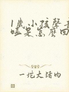 1岁小孩声音嘶哑是怎么回事