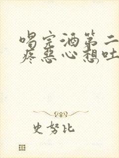 喝完酒第二天头疼恶心想吐怎么办