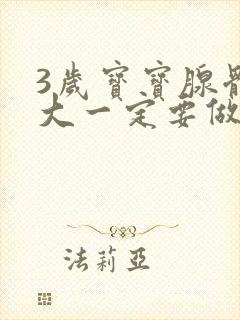 3岁宝宝腺体肥大一定要做手术吗