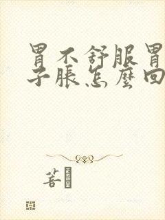 胃不舒服胃胀肚子胀怎么回事