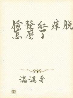 脸发红痒脱皮是怎么了