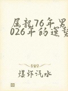 属龙76年男2026年的运势怎么样呢