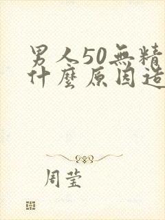 男人50无精是什么原因造成的