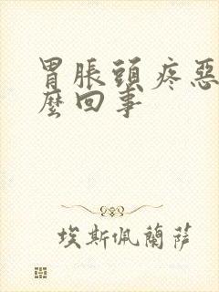 胃胀头疼恶心怎么回事