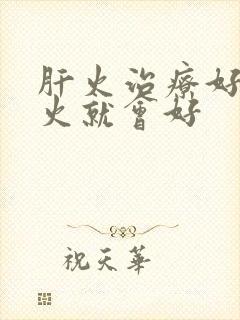 肝火治疗好了心火就会好