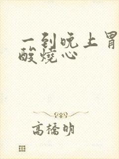 一到晚上胃里反酸烧心