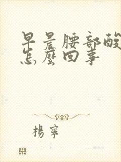 早晨腰部酸胀是怎么回事