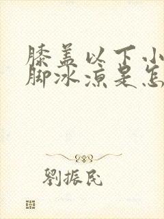 膝盖以下小腿到脚冰凉是怎么回事