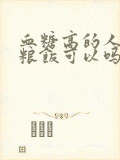 血糖高的人吃粗粮饭可以吗