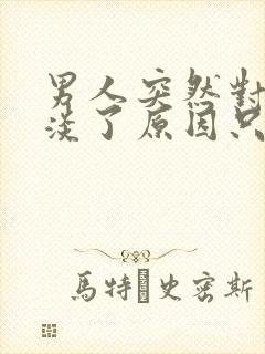 男人突然对你冷淡了原因只有一个