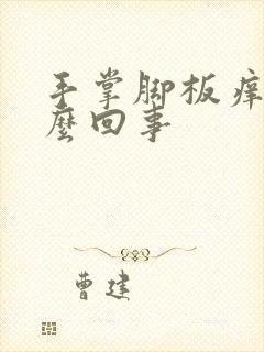 手掌脚板痒是怎么回事