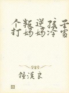 个叛逆孩子动手打妈妈冷处理