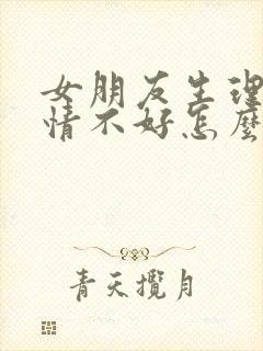 女朋友生理期心情不好怎么哄她开心