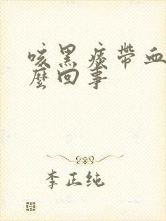 咳黑痰带血丝怎么回事