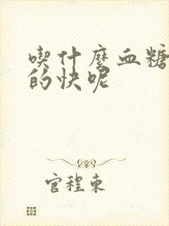 吃什么血糖高降的快呢