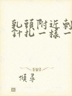 乳头附近刺痛像针扎一样一阵一阵的