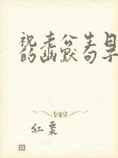 祝老公生日快乐的幽默句子