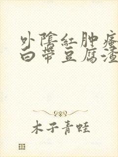 外阴红肿瘙痒 白带豆腐渣