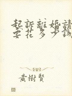 起诉离婚请律师要花多少钱