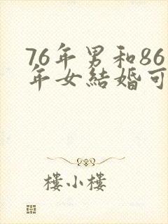 76年男和86年女结婚可以吗