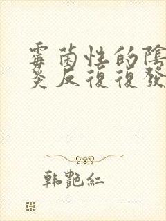 霉菌性的阴道发炎反复复发怎么办