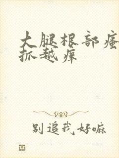 大腿根部瘙痒越抓越痒