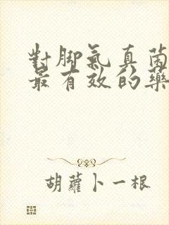 对脚气真菌感染最有效的药