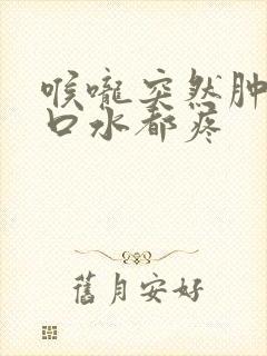 喉咙突然肿痛吞口水都疼