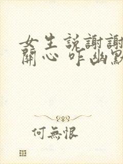 女生说谢谢你的关心 咋幽默回复