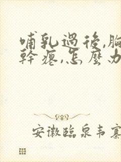 哺乳过后,胸部干瘪,怎么办?