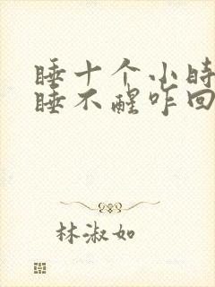 睡十个小时还是睡不醒咋回事