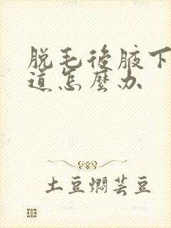 脱毛后腋下有味道怎么办