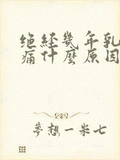 绝经几年乳房胀痛什么原因