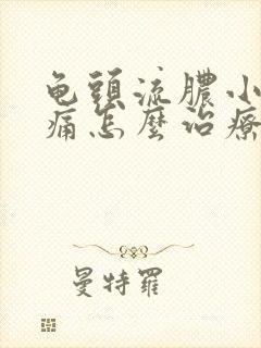 龟头流脓小便刺痛怎么治疗