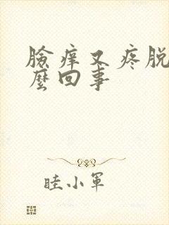 脸痒又疼脱皮怎么回事