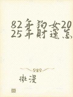 82年狗女2025年财运怎么样