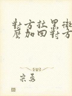 对方拉黑微信怎么加回对方封面