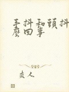 手抖和头抖是怎么回事