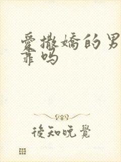 爱撒娇的男人可靠吗