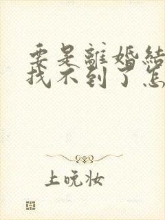 要是离婚结婚证找不到了怎么办