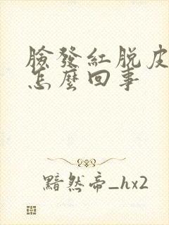 脸发红脱皮干燥怎么回事