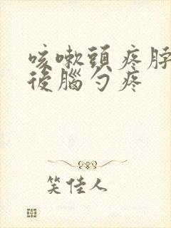 咳嗽头疼脖子疼后脑勺疼