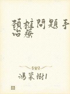 颈椎问题手麻的治疗